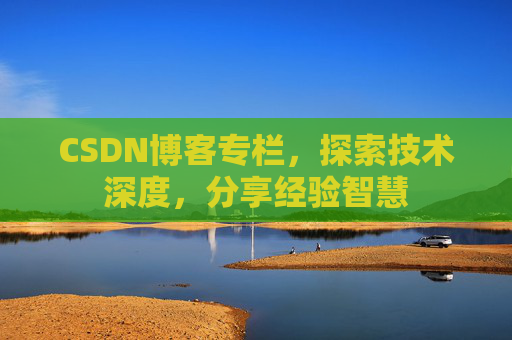 CSDN博客专栏，探索技术深度，分享经验智慧