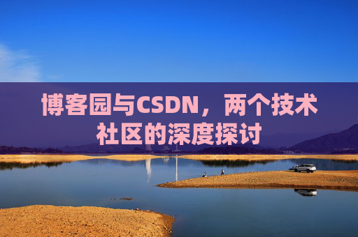 博客园与CSDN，两个技术社区的深度探讨